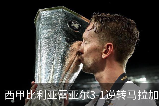 西甲比利亚雷亚尔3-1逆转马拉加 终结三连败暂逃降级区